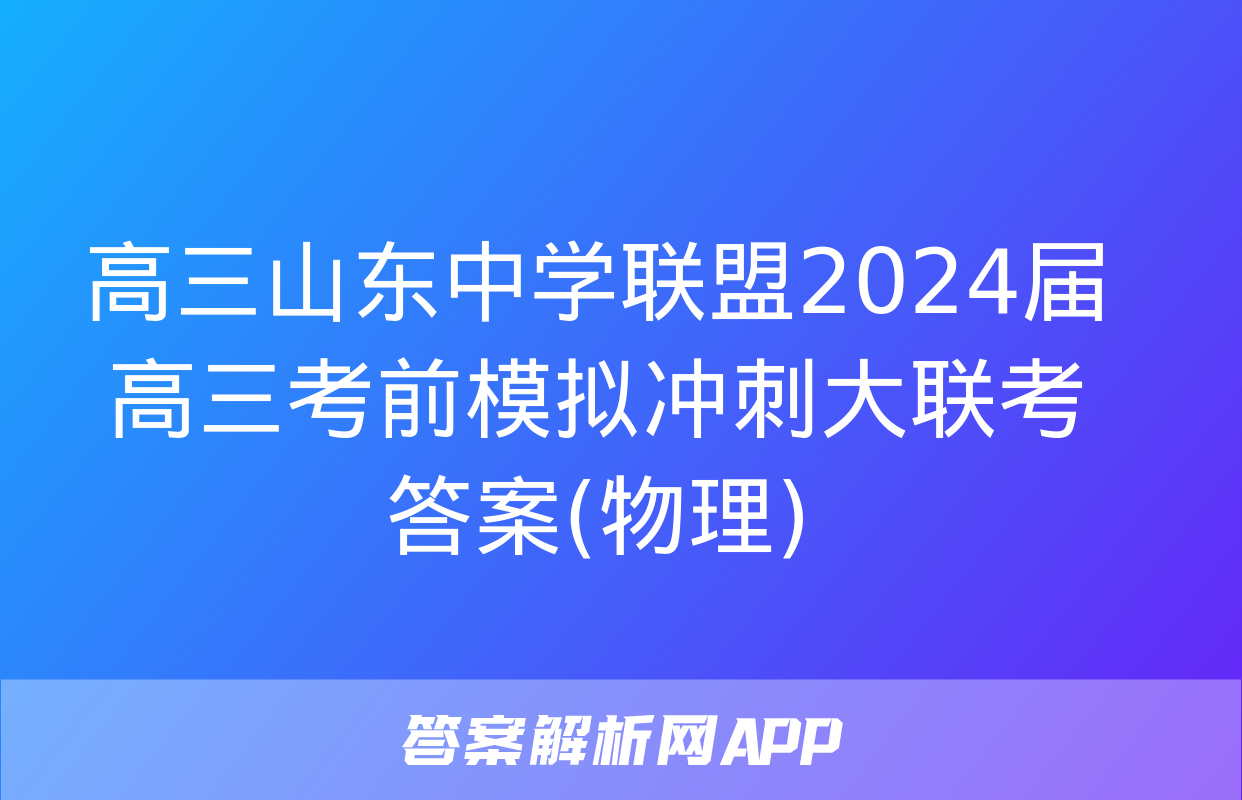 高三山东中学联盟2024届高三考前模拟冲刺大联考答案(物理)