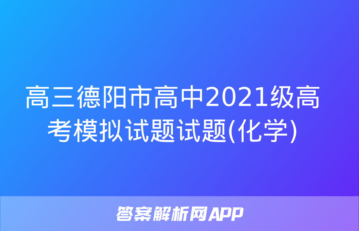 高三德阳市高中2021级高考模拟试题试题(化学)