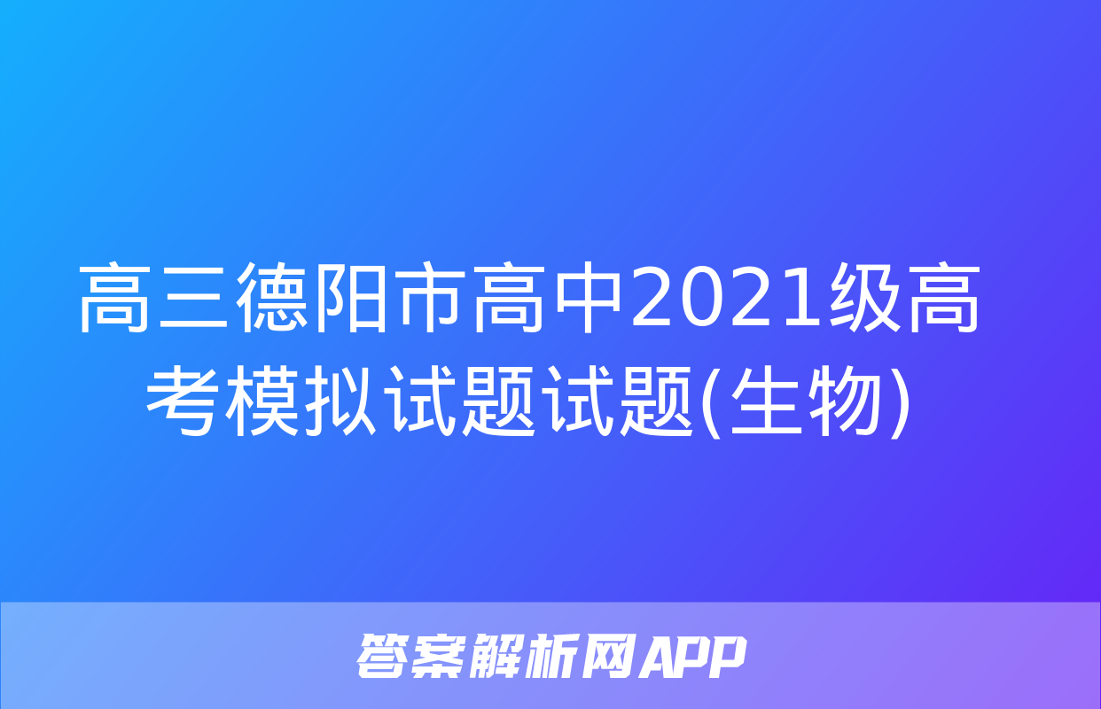 高三德阳市高中2021级高考模拟试题试题(生物)