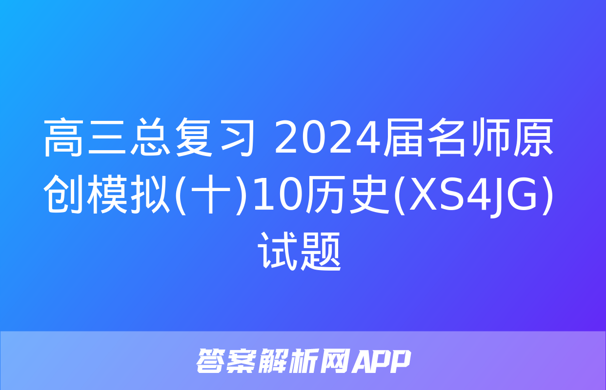 高三总复习 2024届名师原创模拟(十)10历史(XS4JG)试题