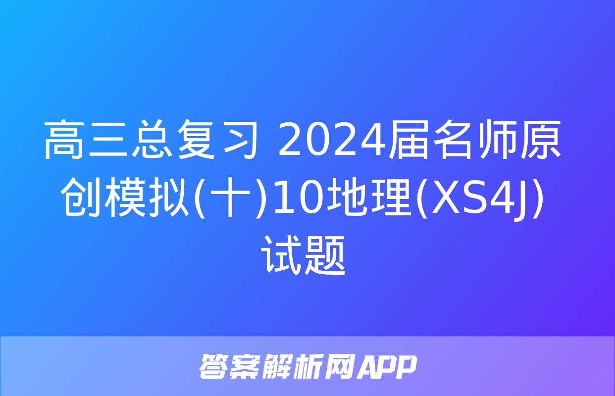 高三总复习 2024届名师原创模拟(十)10地理(XS4J)试题