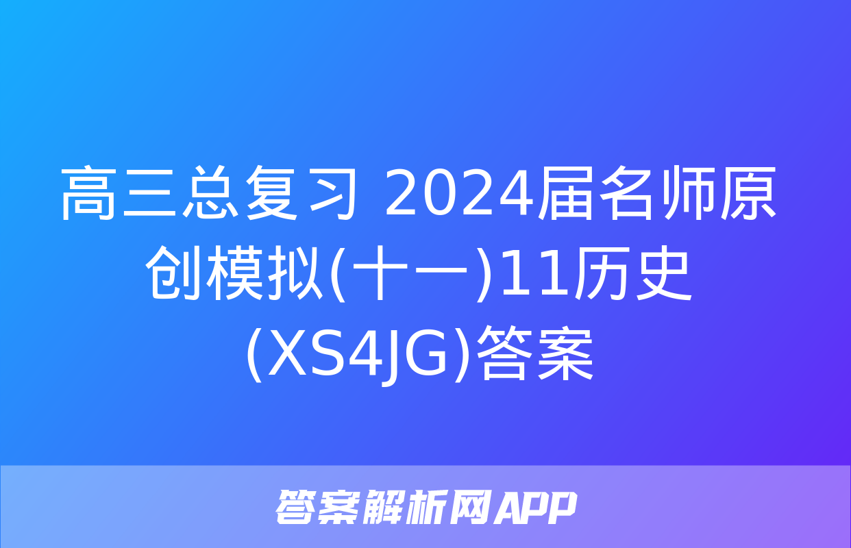 高三总复习 2024届名师原创模拟(十一)11历史(XS4JG)答案