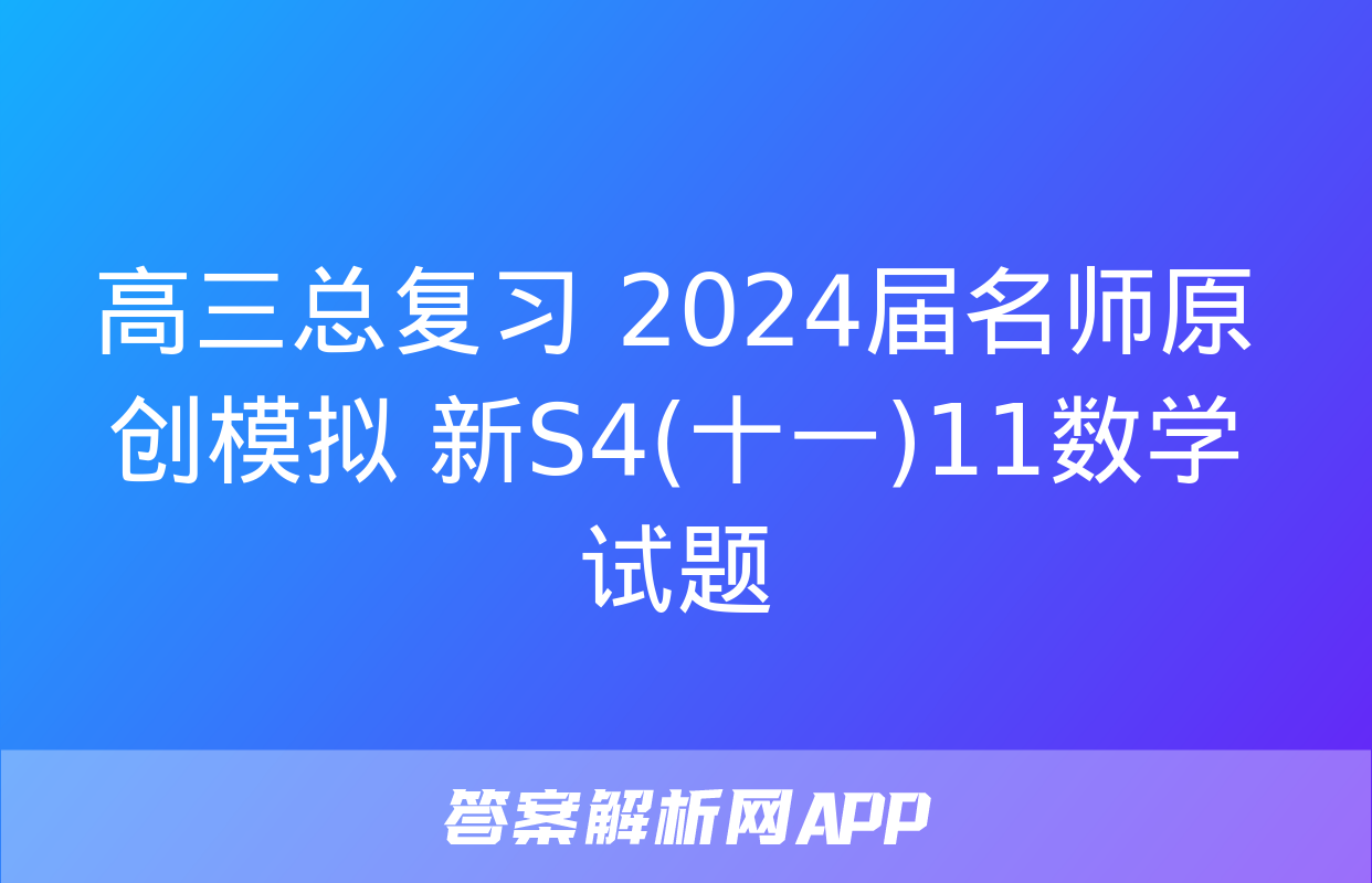 高三总复习 2024届名师原创模拟 新S4(十一)11数学试题