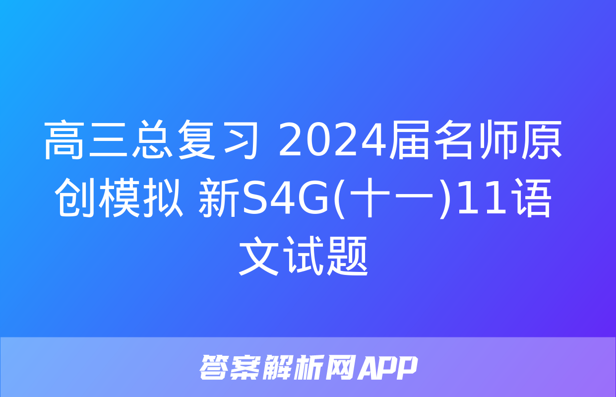 高三总复习 2024届名师原创模拟 新S4G(十一)11语文试题