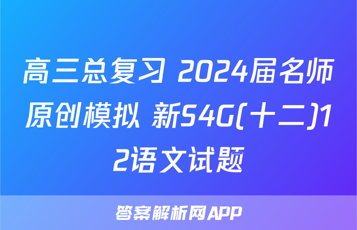高三总复习 2024届名师原创模拟 新S4G(十二)12语文试题