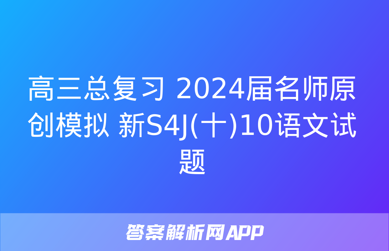 高三总复习 2024届名师原创模拟 新S4J(十)10语文试题