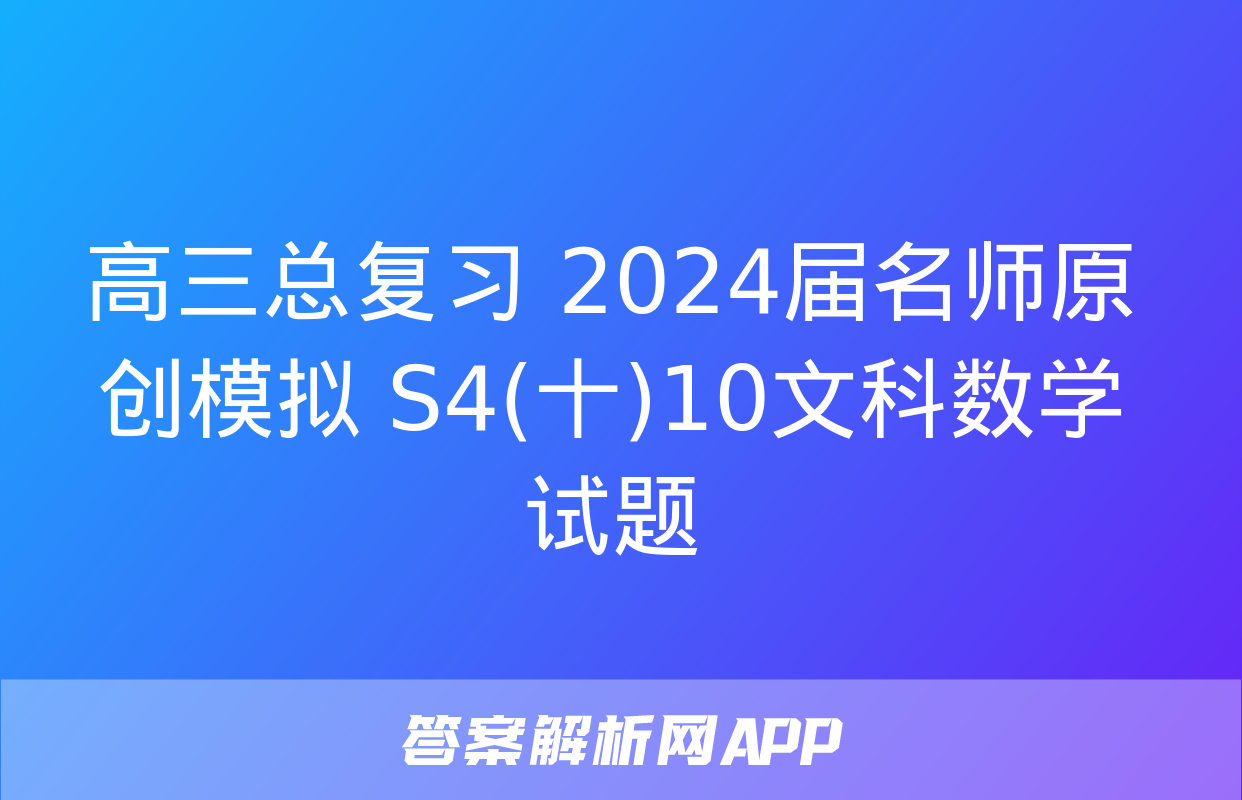 高三总复习 2024届名师原创模拟 S4(十)10文科数学试题