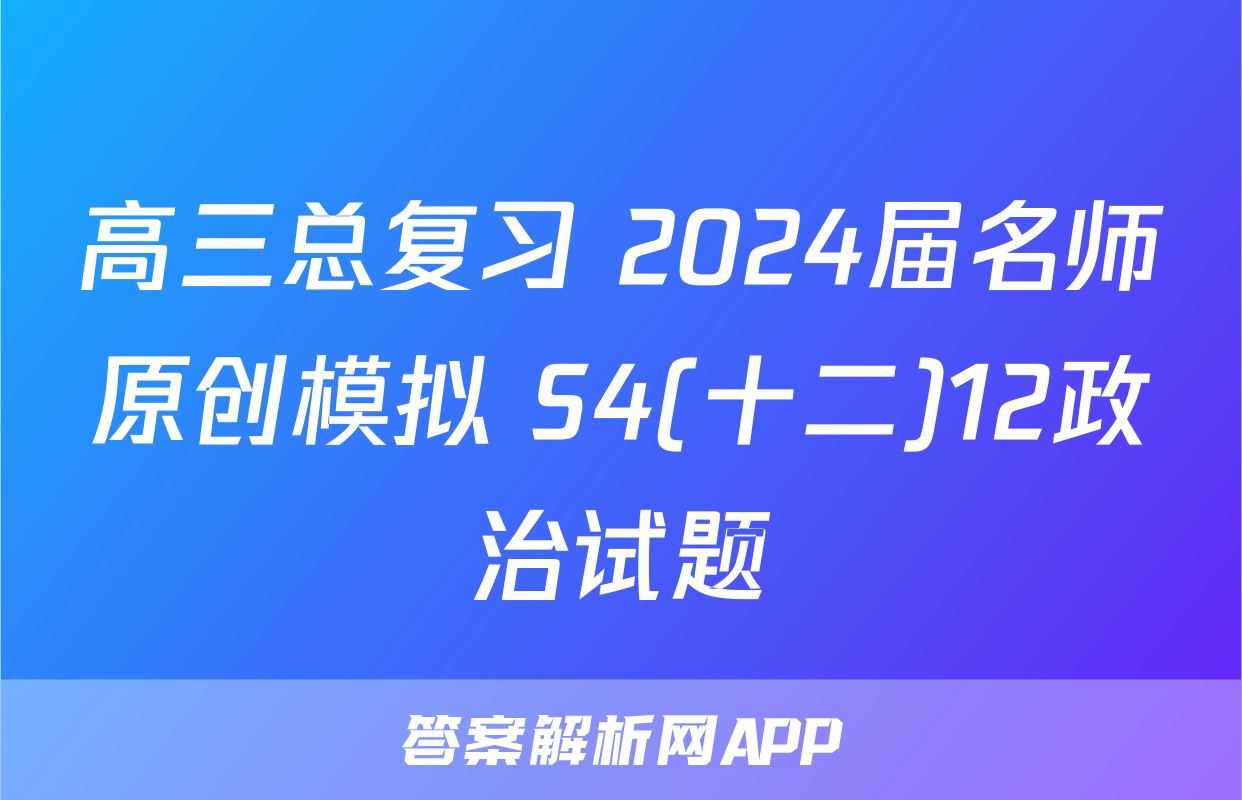 高三总复习 2024届名师原创模拟 S4(十二)12政治试题