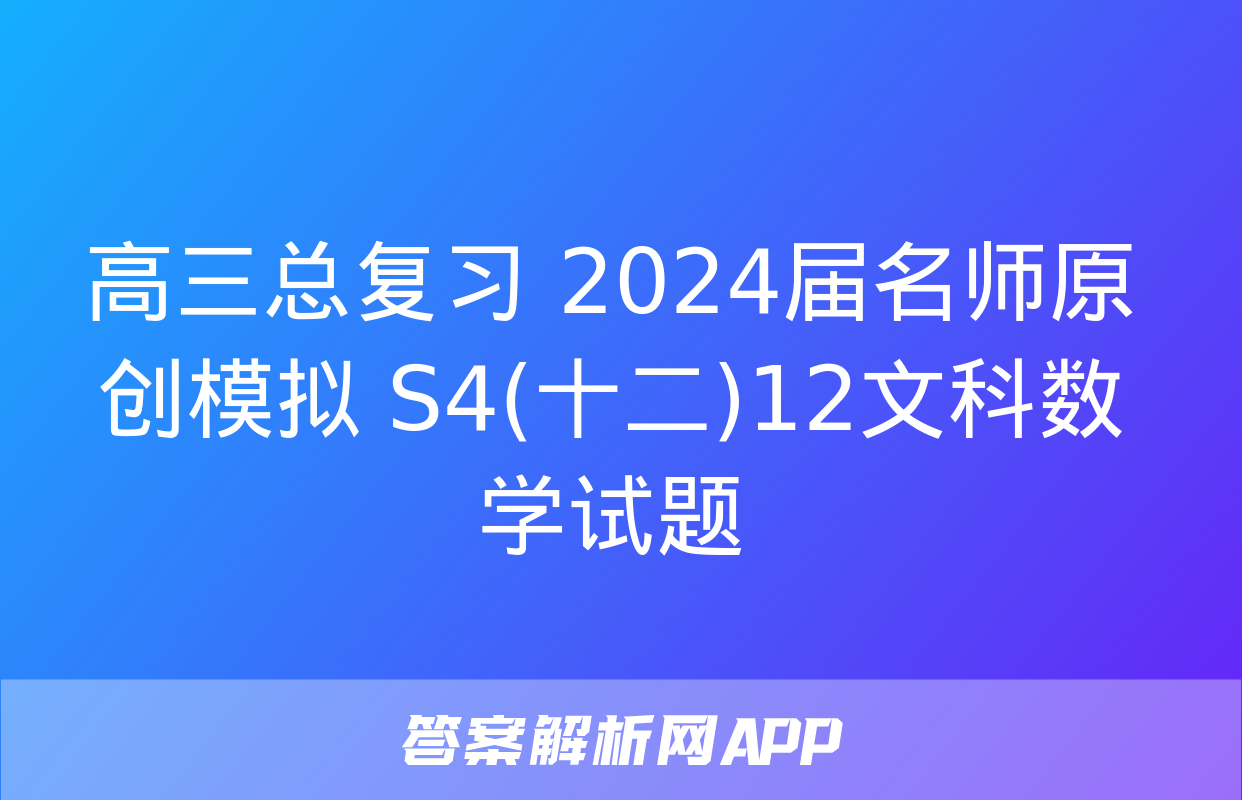 高三总复习 2024届名师原创模拟 S4(十二)12文科数学试题