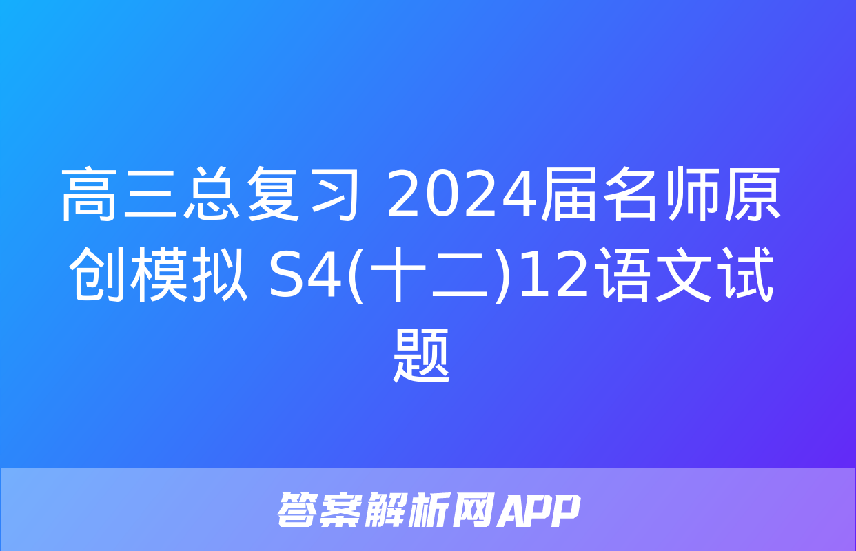 高三总复习 2024届名师原创模拟 S4(十二)12语文试题