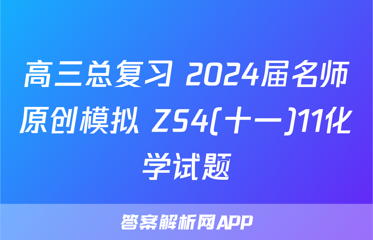 高三总复习 2024届名师原创模拟 ZS4(十一)11化学试题