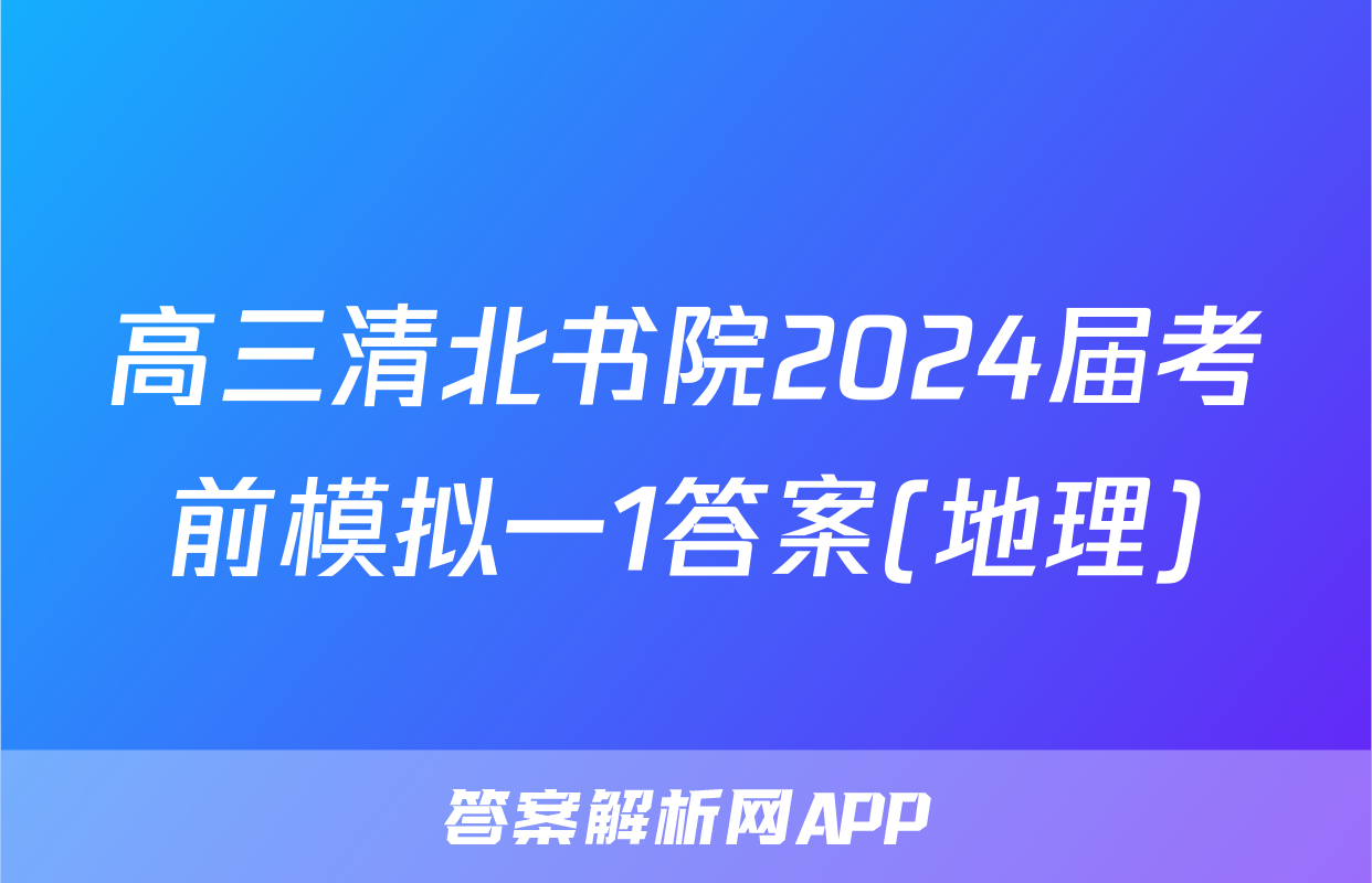 高三清北书院2024届考前模拟一1答案(地理)