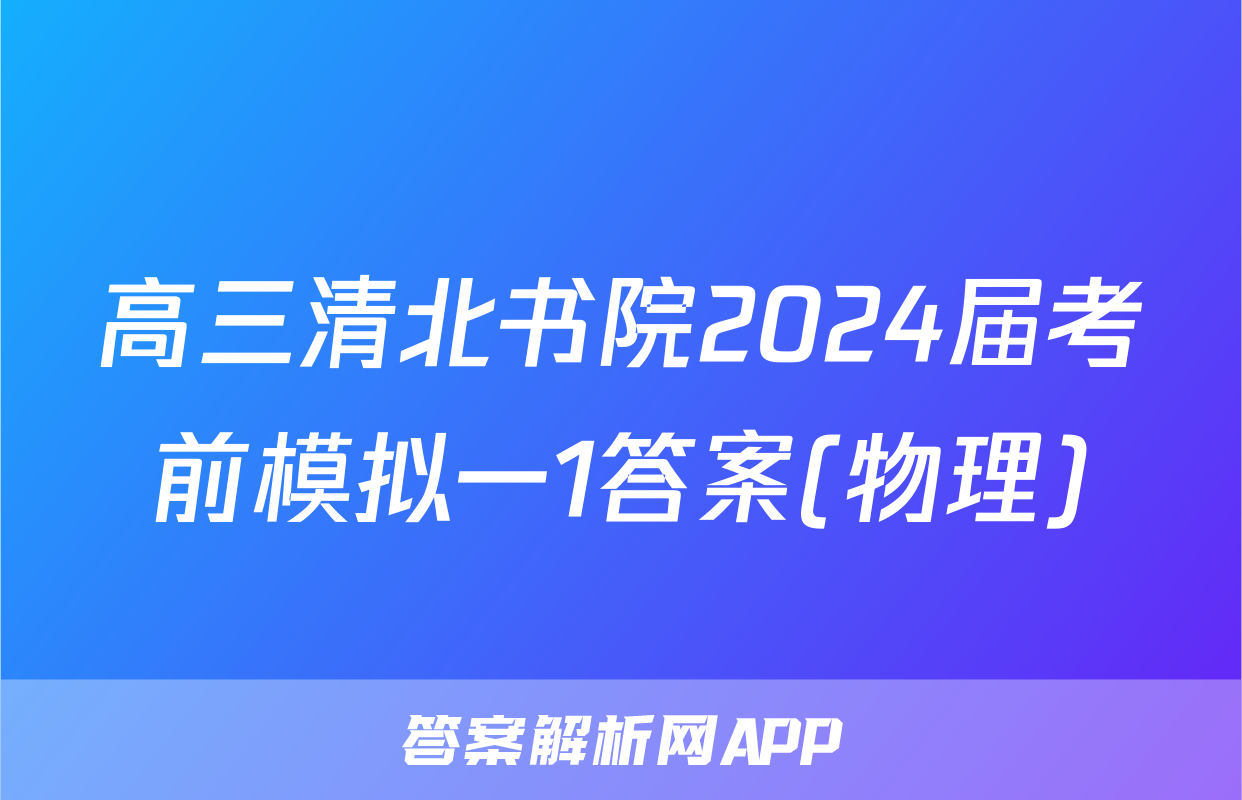 高三清北书院2024届考前模拟一1答案(物理)