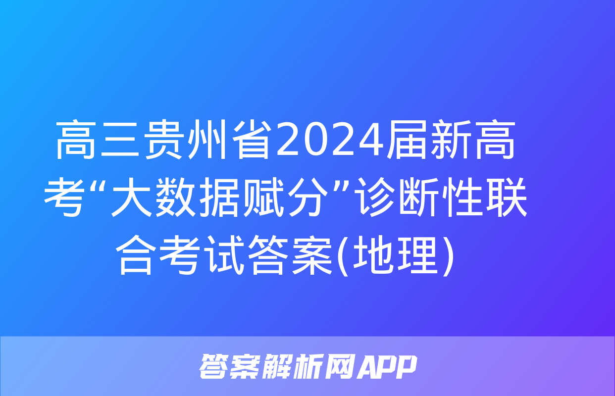 高三贵州省2024届新高考“大数据赋分”诊断性联合考试答案(地理)