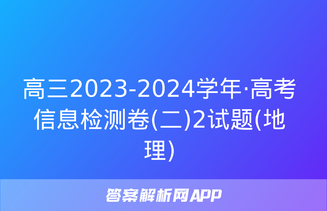 高三2023-2024学年·高考信息检测卷(二)2试题(地理)