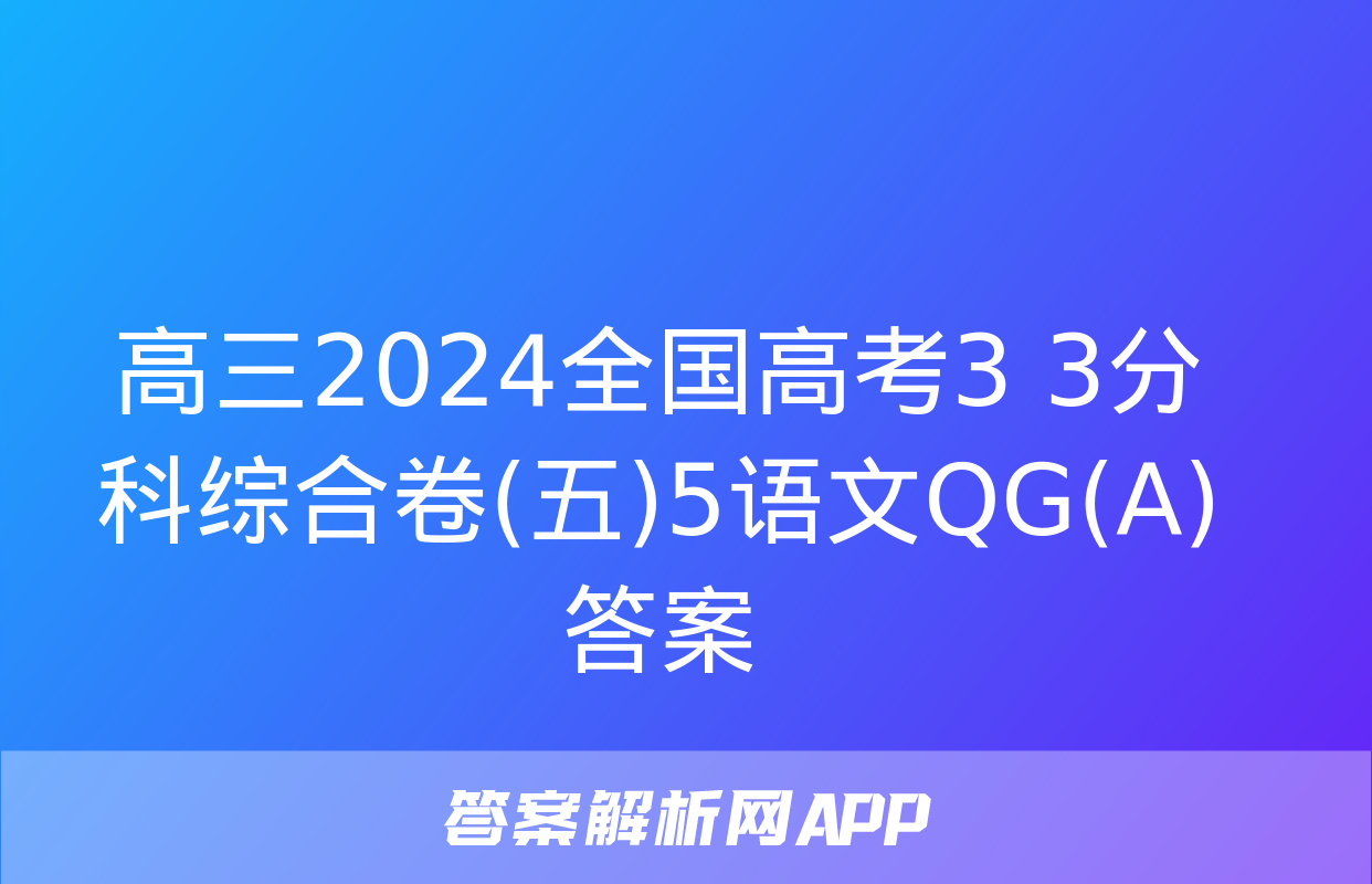 高三2024全国高考3+3分科综合卷(五)5语文QG(A)答案