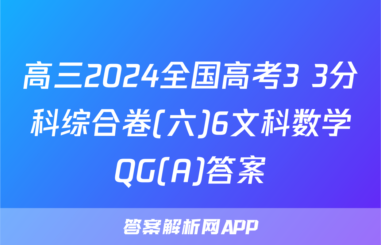 高三2024全国高考3+3分科综合卷(六)6文科数学QG(A)答案