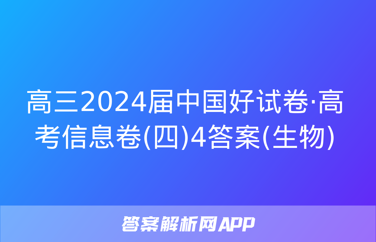 高三2024届中国好试卷·高考信息卷(四)4答案(生物)