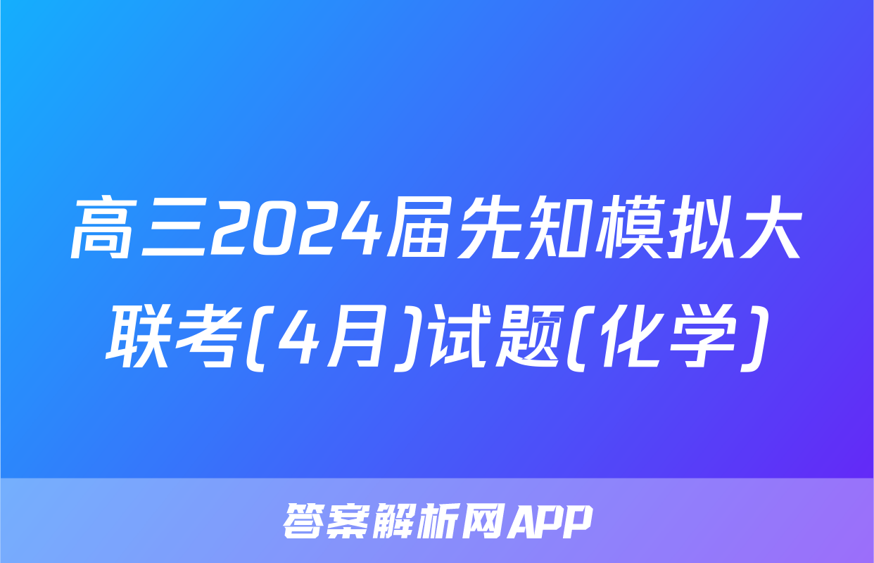 高三2024届先知模拟大联考(4月)试题(化学)