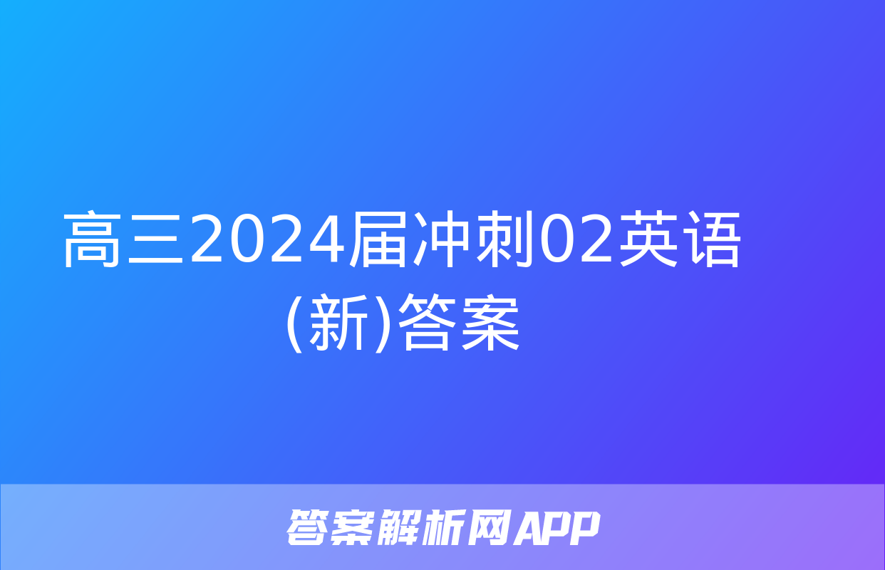 高三2024届冲刺02英语(新)答案