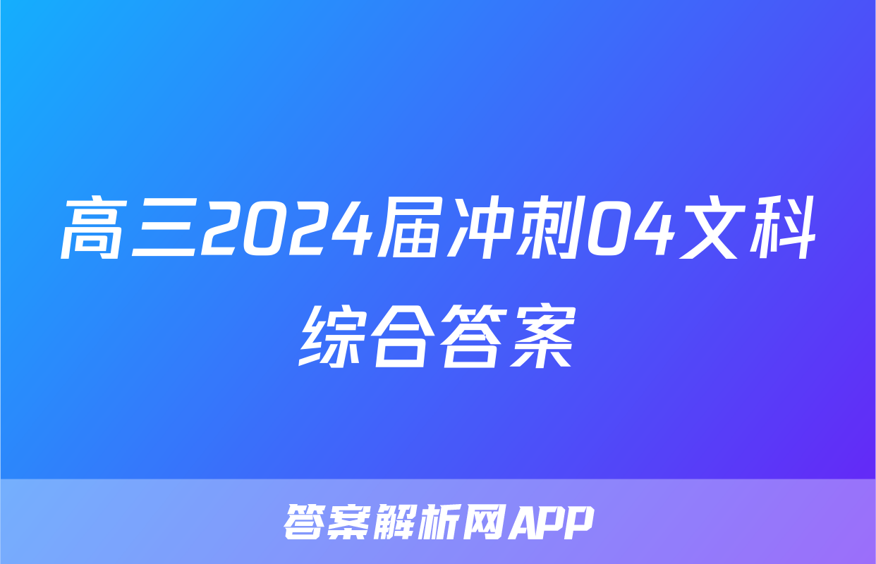 高三2024届冲刺04文科综合答案