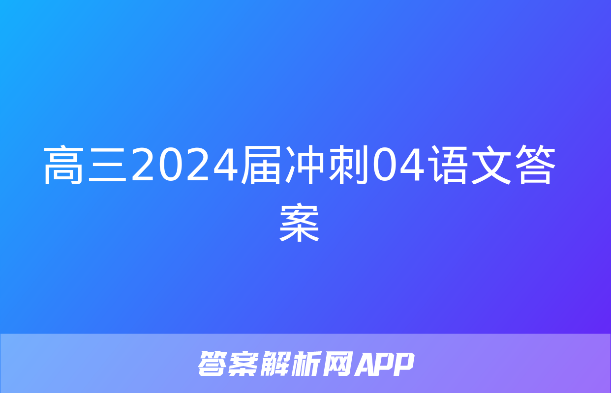 高三2024届冲刺04语文答案