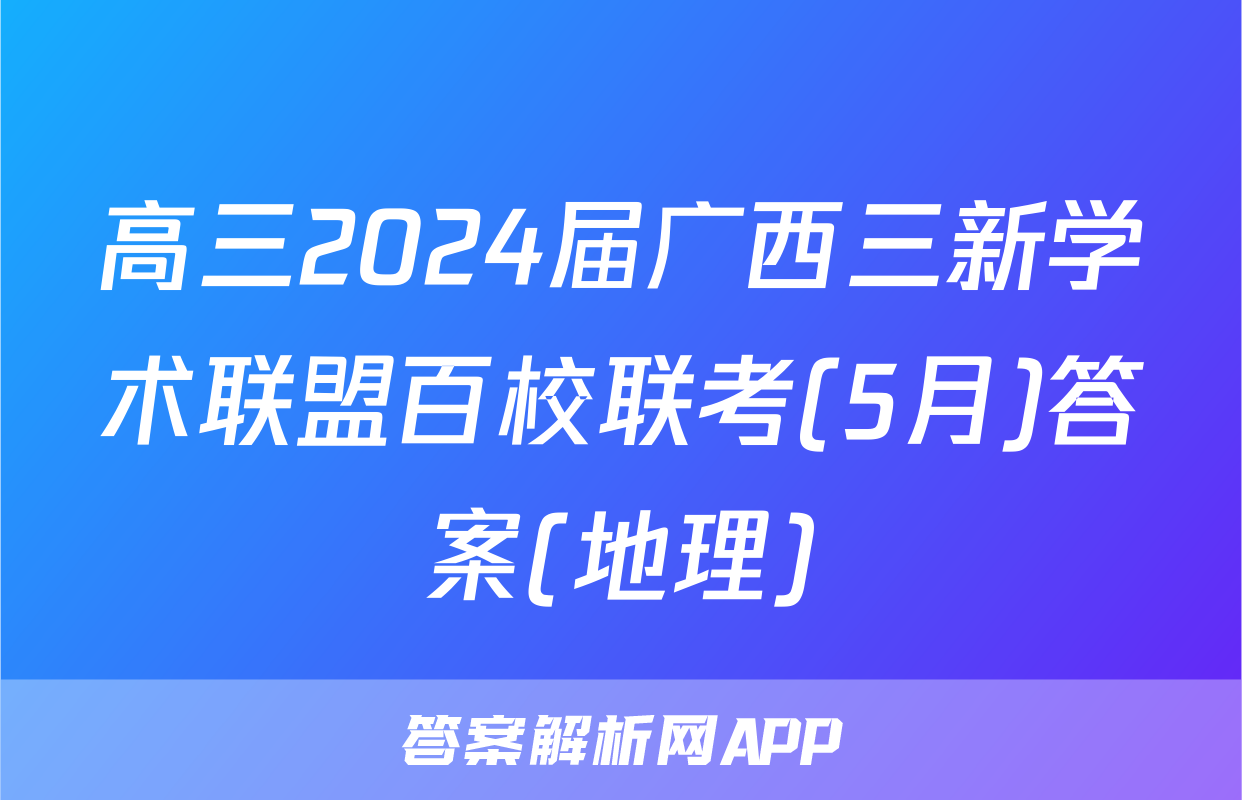 高三2024届广西三新学术联盟百校联考(5月)答案(地理)
