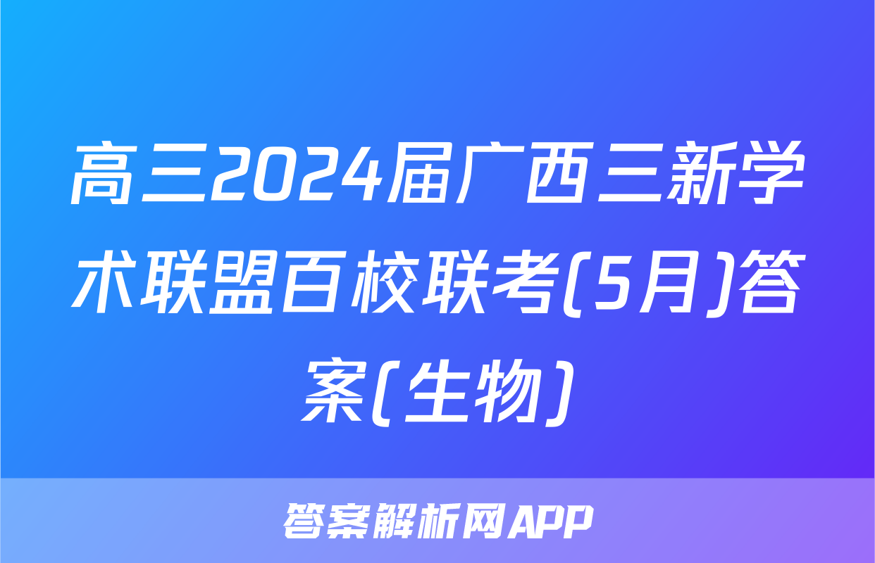 高三2024届广西三新学术联盟百校联考(5月)答案(生物)