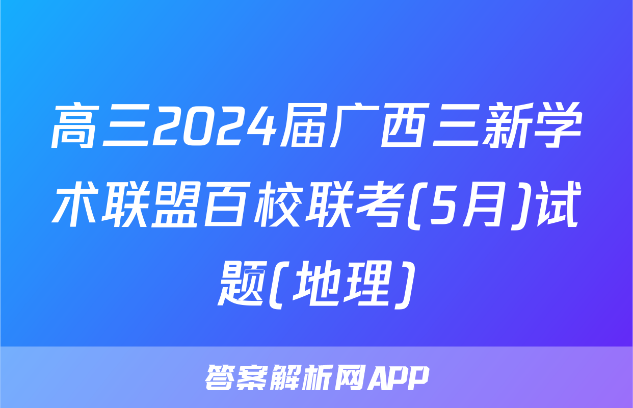 高三2024届广西三新学术联盟百校联考(5月)试题(地理)