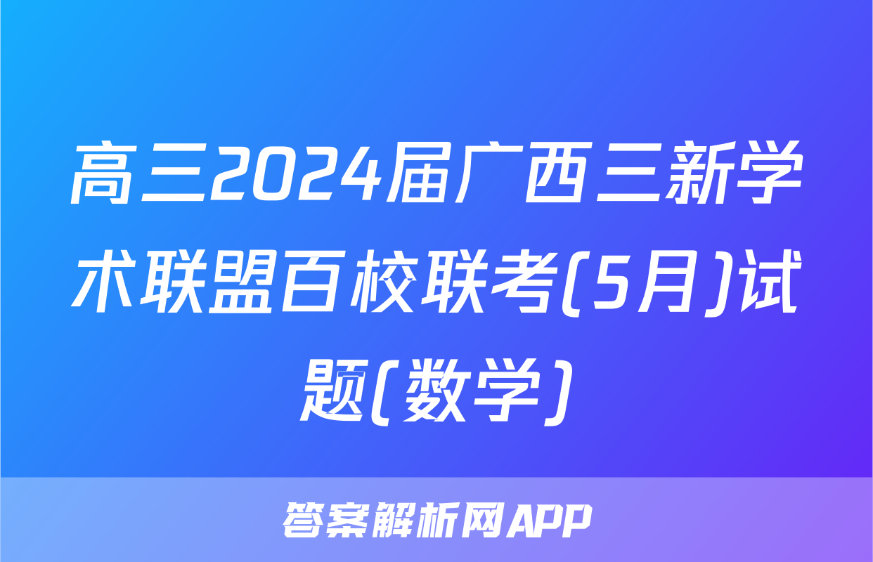 高三2024届广西三新学术联盟百校联考(5月)试题(数学)