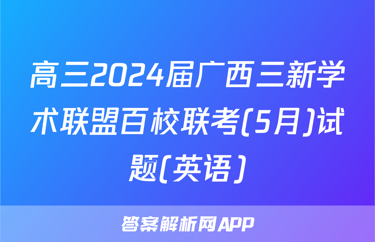 高三2024届广西三新学术联盟百校联考(5月)试题(英语)