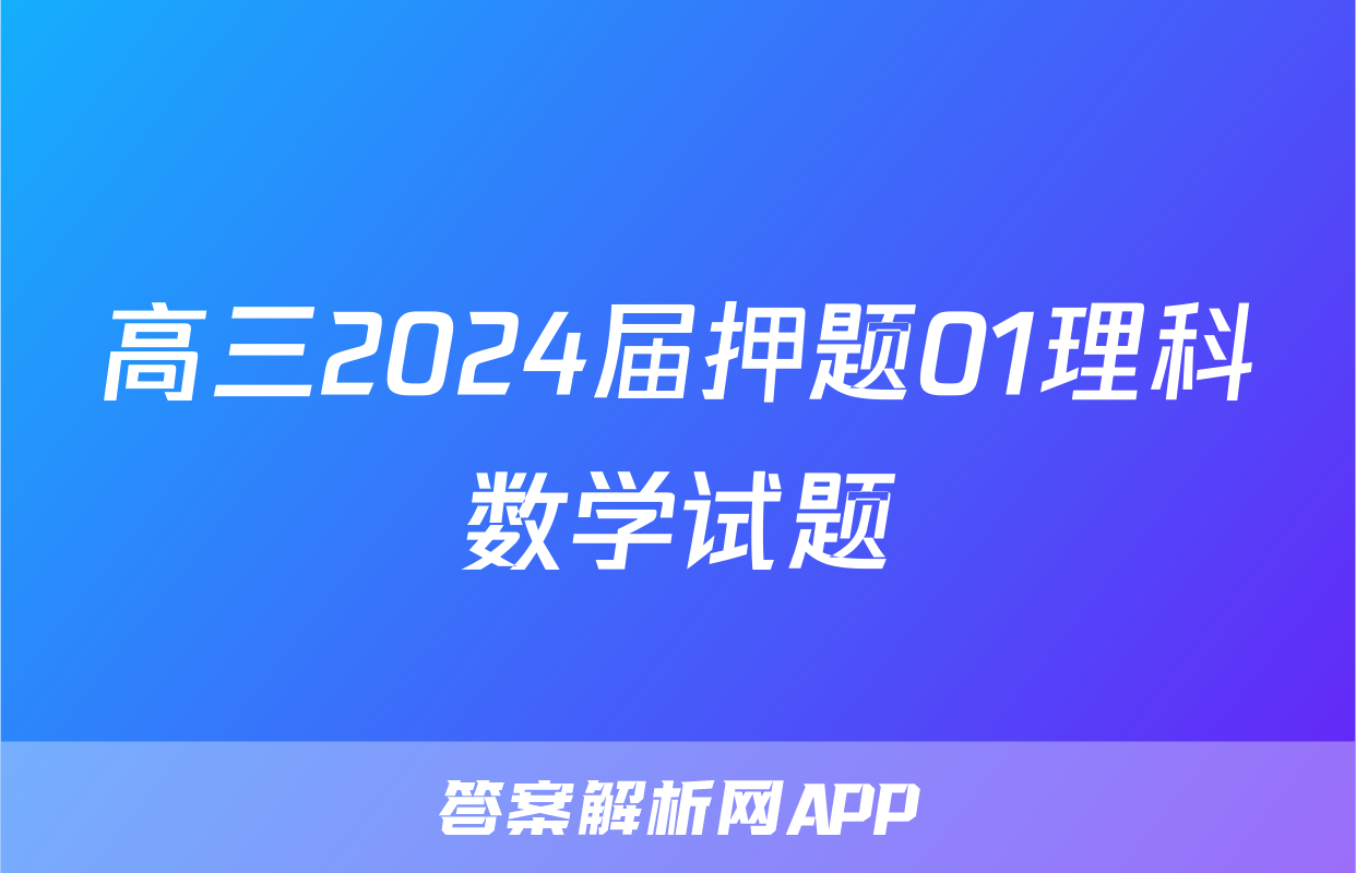 高三2024届押题01理科数学试题
