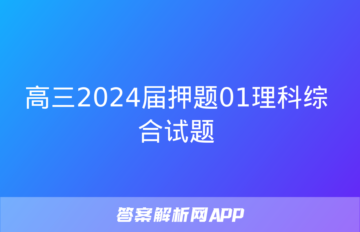 高三2024届押题01理科综合试题