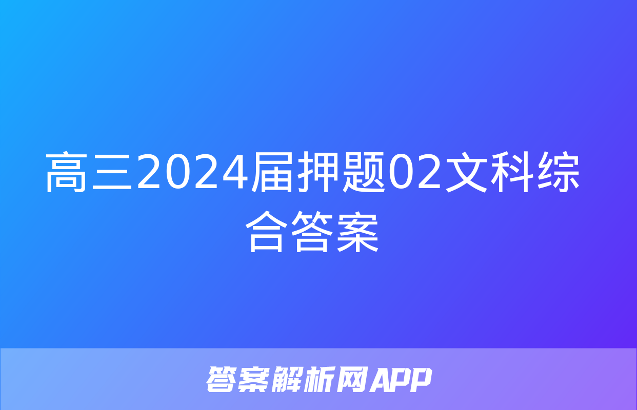 高三2024届押题02文科综合答案