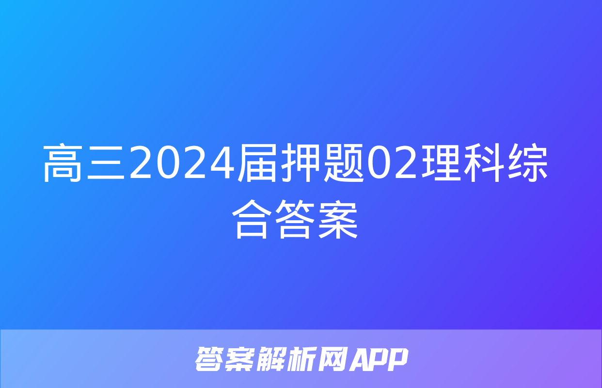 高三2024届押题02理科综合答案