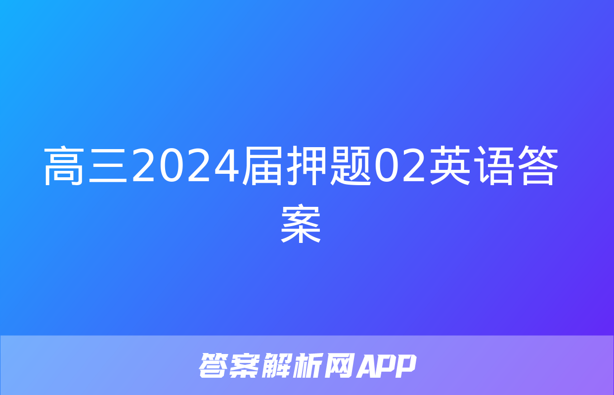 高三2024届押题02英语答案