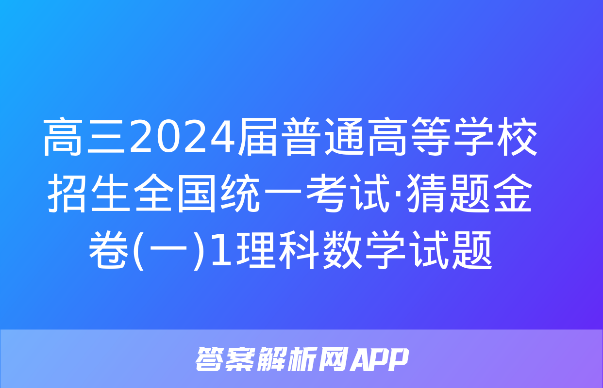 高三2024届普通高等学校招生全国统一考试·猜题金卷(一)1理科数学试题