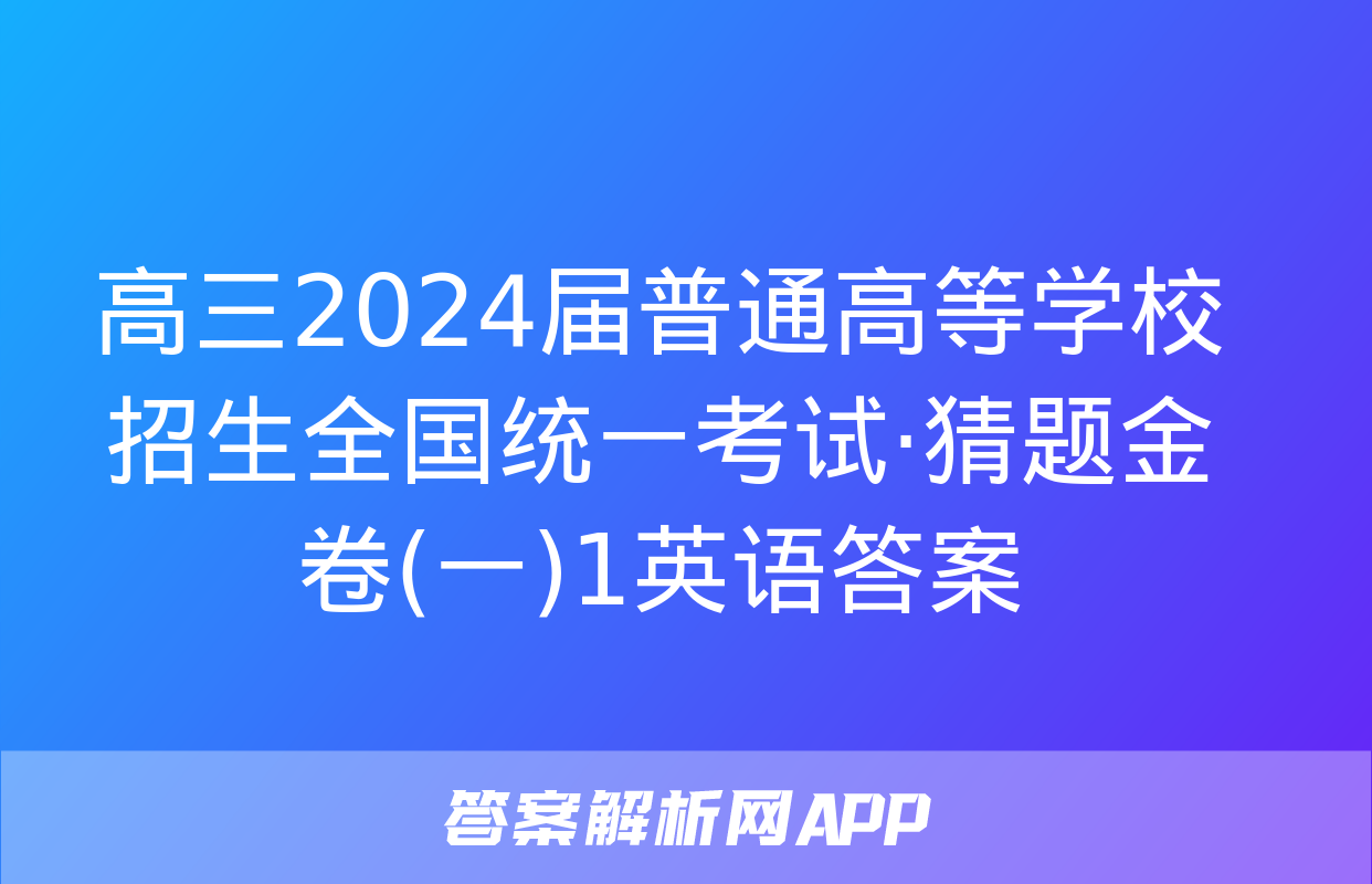 高三2024届普通高等学校招生全国统一考试·猜题金卷(一)1英语答案