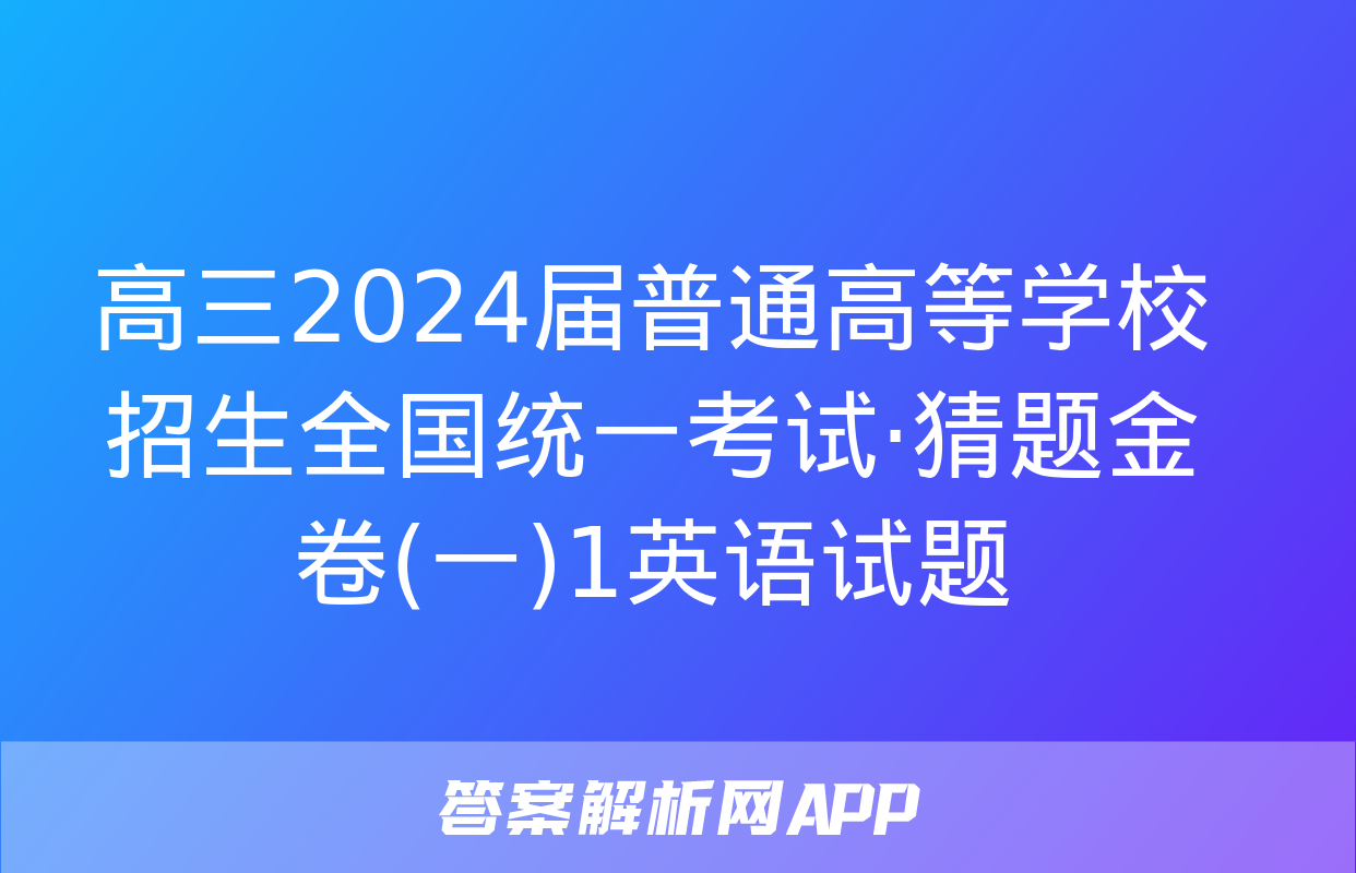 高三2024届普通高等学校招生全国统一考试·猜题金卷(一)1英语试题