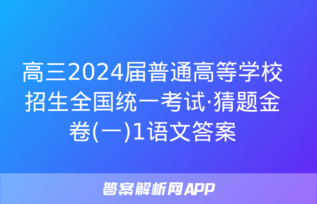 高三2024届普通高等学校招生全国统一考试·猜题金卷(一)1语文答案