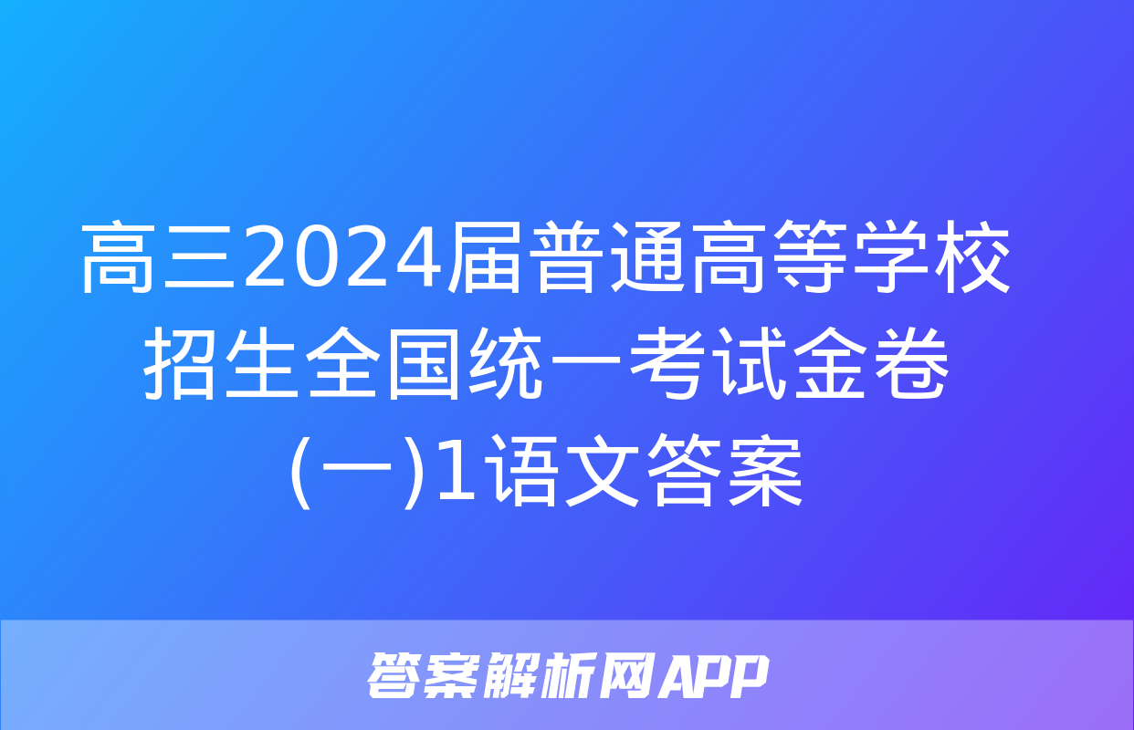 高三2024届普通高等学校招生全国统一考试金卷(一)1语文答案