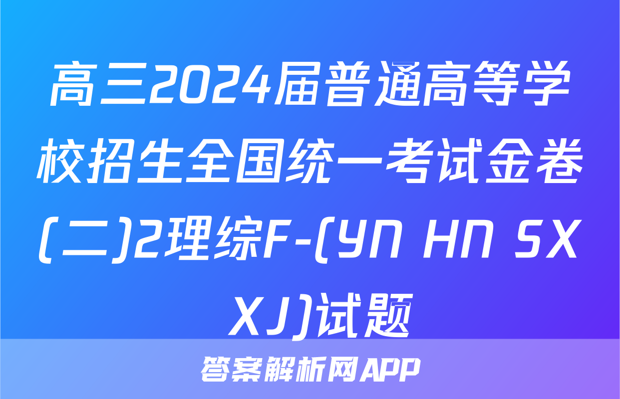 高三2024届普通高等学校招生全国统一考试金卷(二)2理综F-(YN HN SX XJ)试题