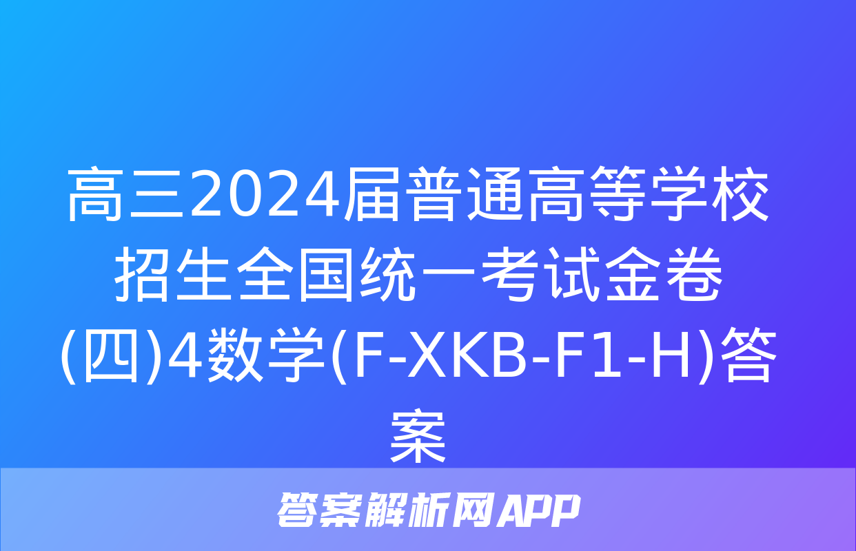 高三2024届普通高等学校招生全国统一考试金卷(四)4数学(F-XKB-F1-H)答案