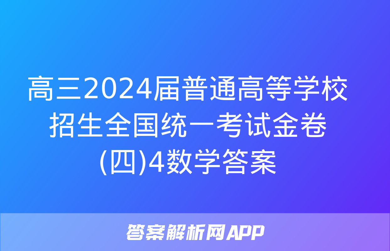 高三2024届普通高等学校招生全国统一考试金卷(四)4数学答案