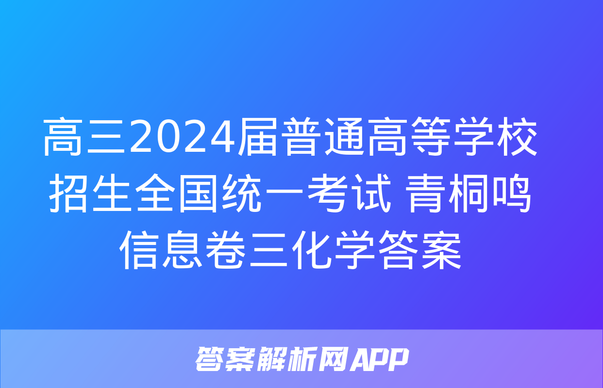 高三2024届普通高等学校招生全国统一考试 青桐鸣信息卷三化学答案