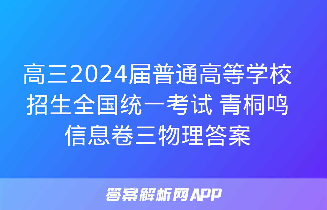 高三2024届普通高等学校招生全国统一考试 青桐鸣信息卷三物理答案