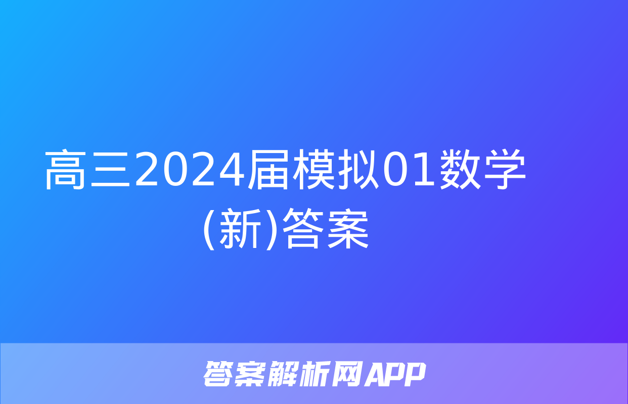 高三2024届模拟01数学(新)答案