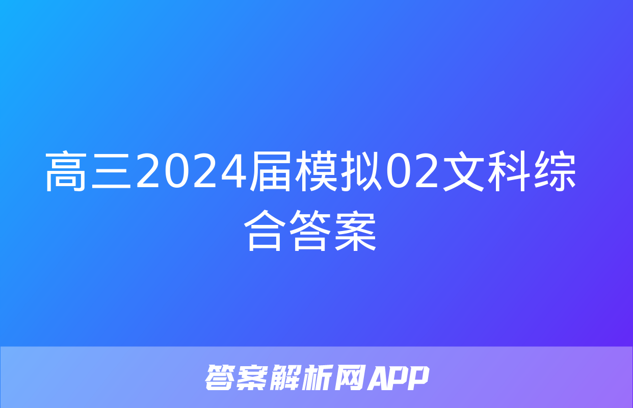 高三2024届模拟02文科综合答案