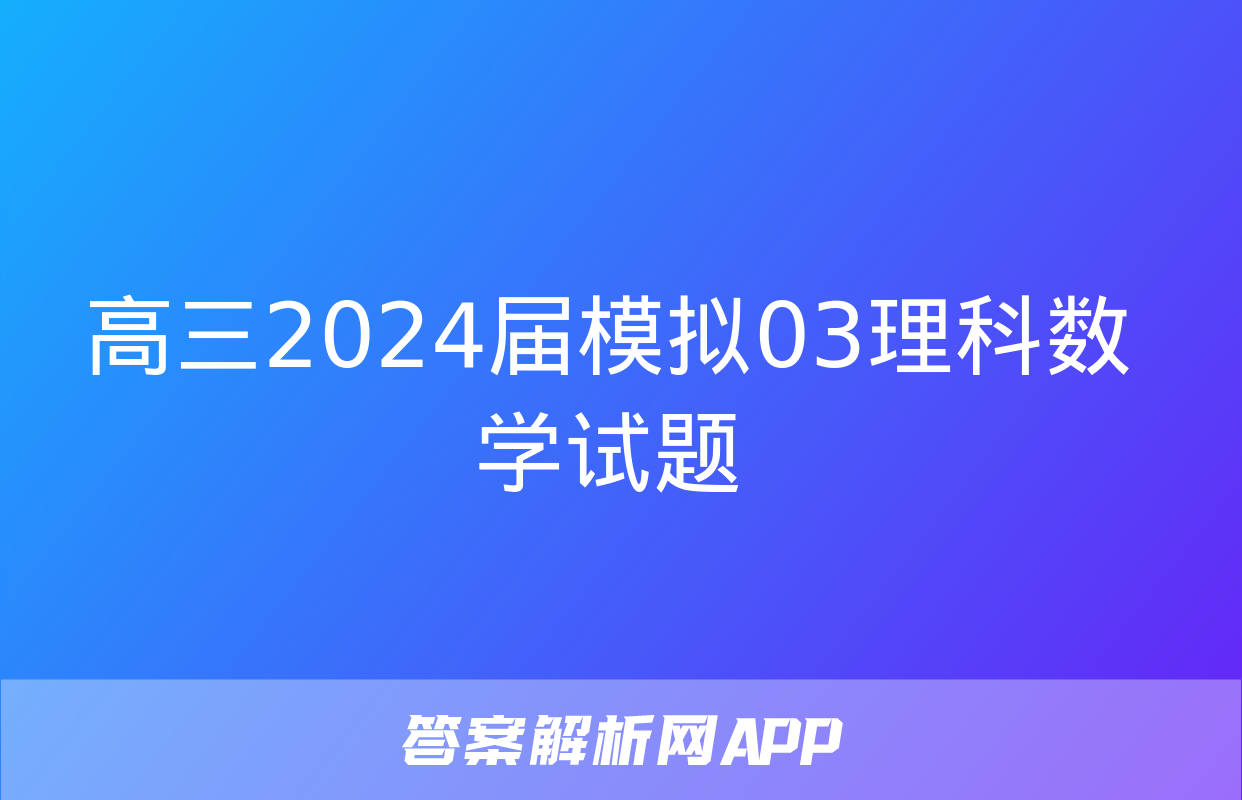 高三2024届模拟03理科数学试题