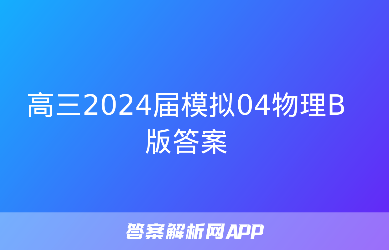 高三2024届模拟04物理B版答案